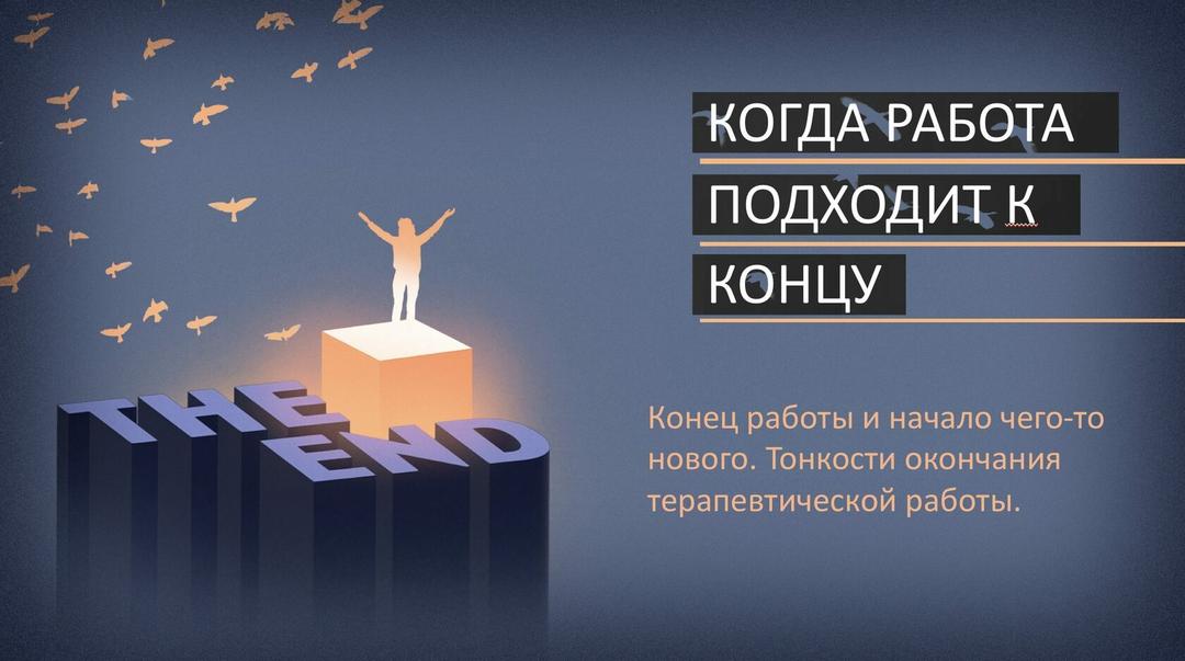 Когда работа подходит к концу. Конец работы и начало чего-то нового. Тонкости окончания терапевтической работы.